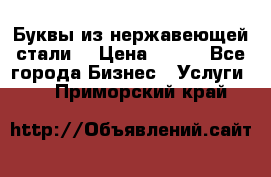 Буквы из нержавеющей стали. › Цена ­ 700 - Все города Бизнес » Услуги   . Приморский край